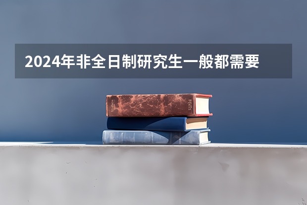 2024年非全日制研究生一般都需要参加入学统考吗 2024年非全日制研究生属于统招吗