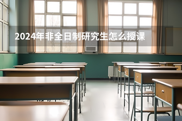 2024年非全日制研究生怎么授课 2024年非全日制研究生会考英语吗