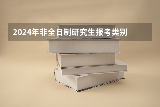 2024年非全日制研究生报考类别 2024年非全日制研究生一般读几年毕业