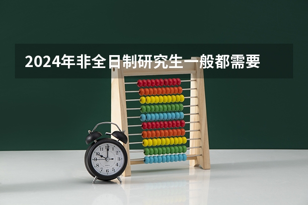 2024年非全日制研究生一般都需要参加入学统考吗 2024年非全日制研究生网上报名注意事项