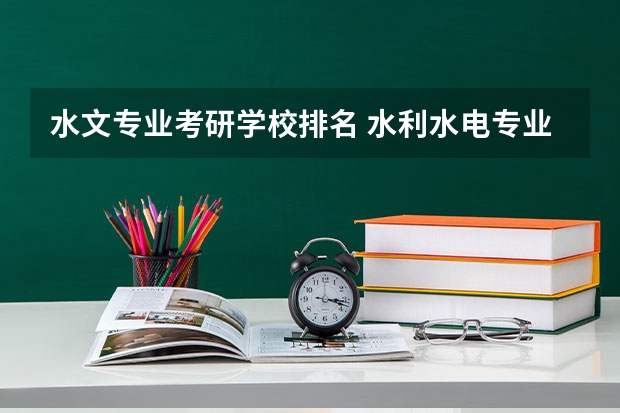 水文专业考研学校排名 水利水电专业考研学校排名