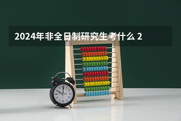 2024年非全日制研究生考什么 2024年非全日制研究生可以报考工商管理吗