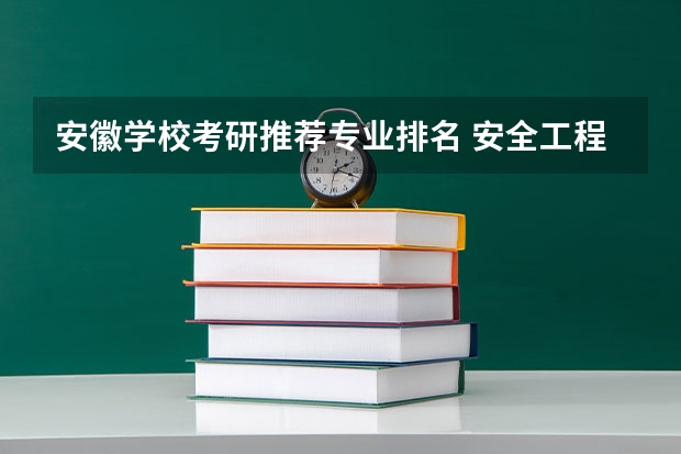 安徽学校考研推荐专业排名 安全工程研究生考研学校排名