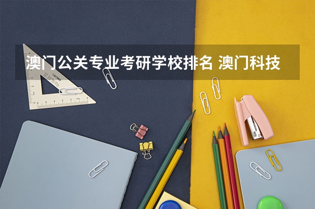 澳门公关专业考研学校排名 澳门科技大学有哪些专业?