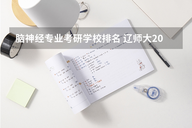 脑神经专业考研学校排名 辽师大2022考研复试排名