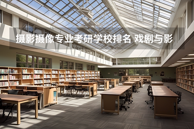 摄影摄像专业考研学校排名 戏剧与影视学考研学校排名