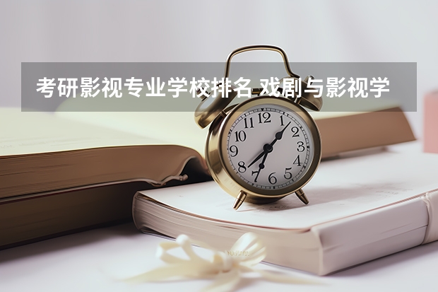 考研影视专业学校排名 戏剧与影视学考研学校排名