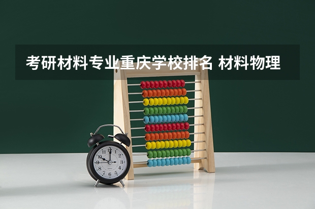 考研材料专业重庆学校排名 材料物理考研方向和学校