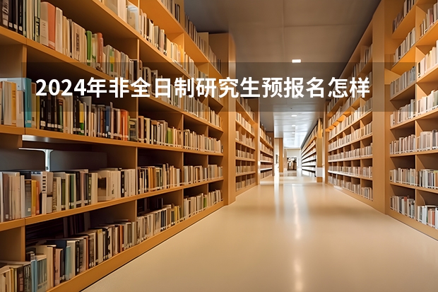 2024年非全日制研究生预报名怎样参加 2024年非全日制研究生的定义与条件以及机遇与挑战