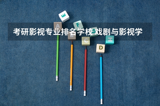 考研影视专业排名学校 戏剧与影视学考研学校排名