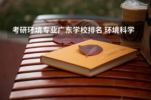 考研环境专业广东学校排名 环境科学专业考研哪些学校比较好?排名?