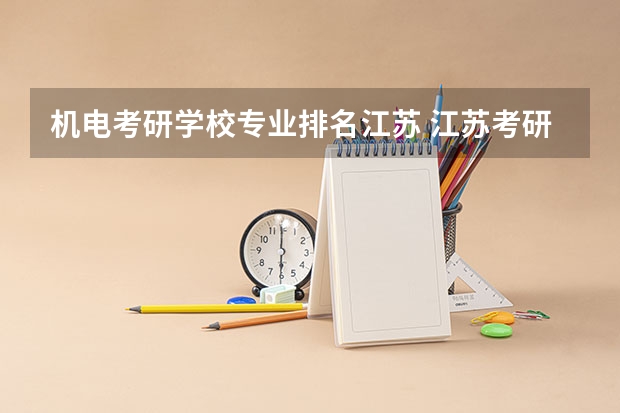 机电考研学校专业排名江苏 江苏考研学校有哪些？排名如何？