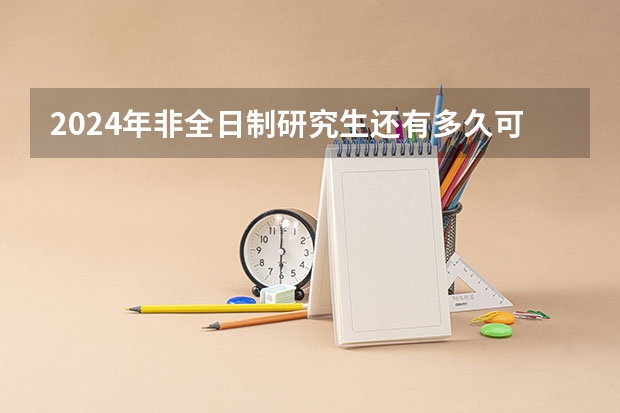 2024年非全日制研究生还有多久可以进行网上报名 2024年非全日制研究生求职时候被认可吗