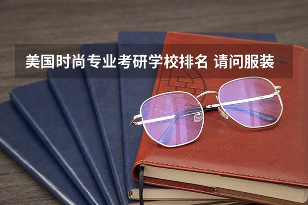 美国时尚专业考研学校排名 请问服装设计考研院校有哪些好的院校?请按排名排列?