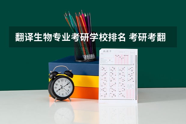 翻译生物专业考研学校排名 考研考翻译专业,有哪些比较好的大学?