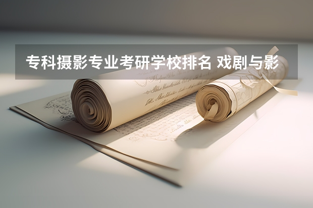 专科摄影专业考研学校排名 戏剧与影视学考研学校排名