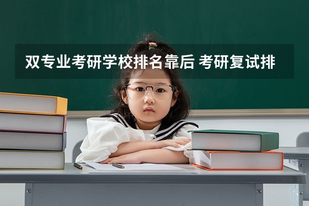 双专业考研学校排名靠后 考研复试排名靠后有希望吗
