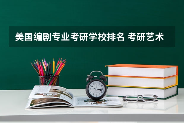 美国编剧专业考研学校排名 考研艺术类院校目前排名有哪些