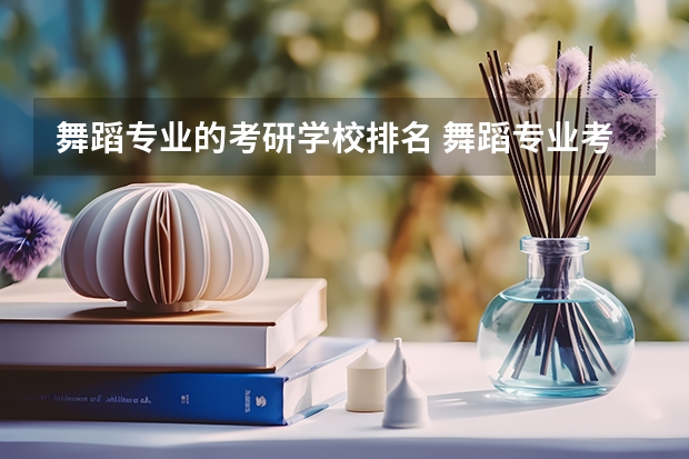 舞蹈专业的考研学校排名 舞蹈专业考研学校