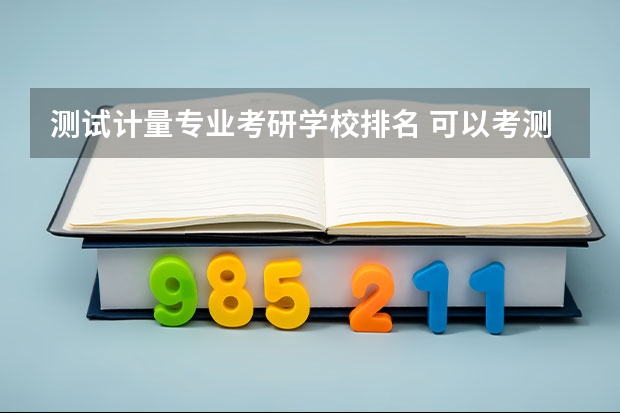测试计量专业考研学校排名 可以考测控技术与仪器的研究生有哪些高校?