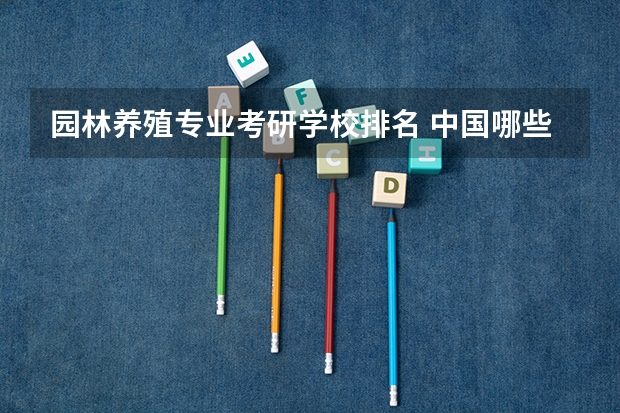 园林养殖专业考研学校排名 中国哪些大学开设研究生园林专业,及排行