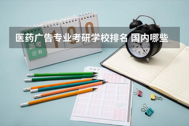 医药广告专业考研学校排名 国内哪些大学的药学专业比较有名?