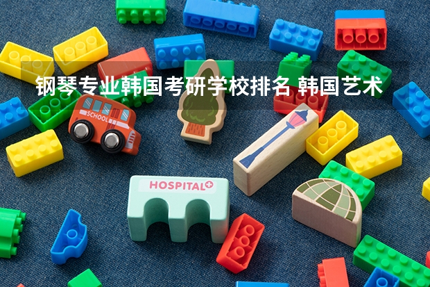 钢琴专业韩国考研学校排名 韩国艺术留学专业及学校介绍