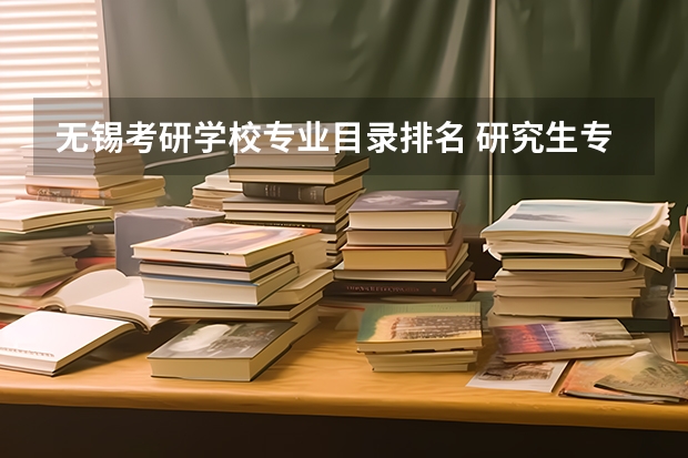 无锡考研学校专业目录排名 研究生专业目录与学位代码最全版(专硕 学硕)?