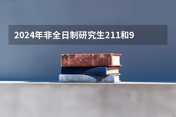 2024年非全日制研究生211和985大学有哪些 2024年非全日制研究生还有人报吗