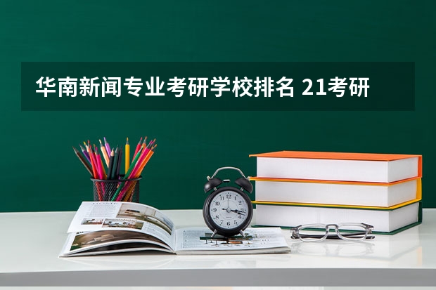 华南新闻专业考研学校排名 21考研:新闻传播学就业方向有哪些,目标院校有哪些?