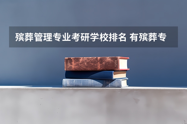 殡葬管理专业考研学校排名 有殡葬专业的大学有哪些？