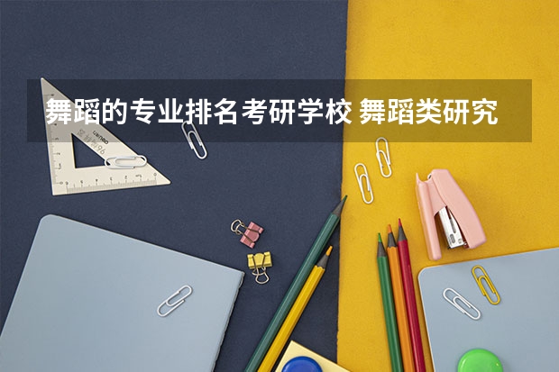 舞蹈的专业排名考研学校 舞蹈类研究生学校排名