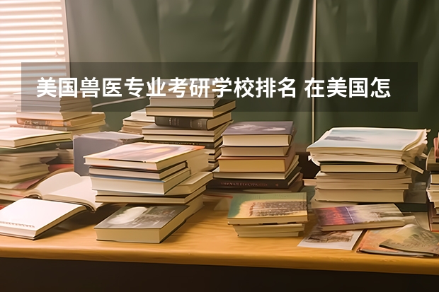 美国兽医专业考研学校排名 在美国怎么读兽医专业