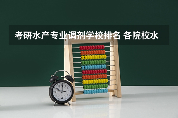 考研水产专业调剂学校排名 各院校水产考研初试和复试备考方法详细汇总?