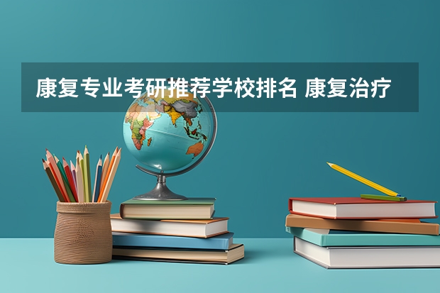 康复专业考研推荐学校排名 康复治疗学考研可以考哪些学校