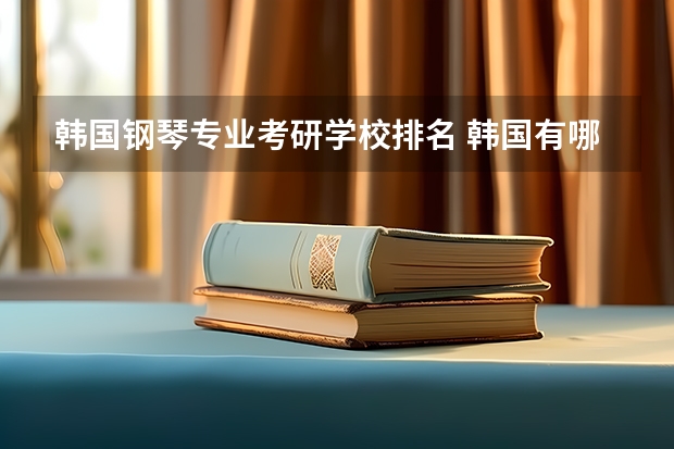 韩国钢琴专业考研学校排名 韩国有哪些以音乐管理为专业的大学?