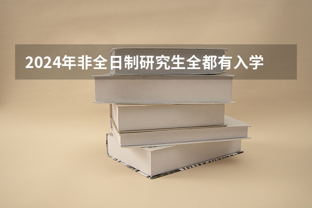 2024年非全日制研究生全都有入学笔试和复试吗 2024年非全日制研究生都是经过统考才能入学的吗