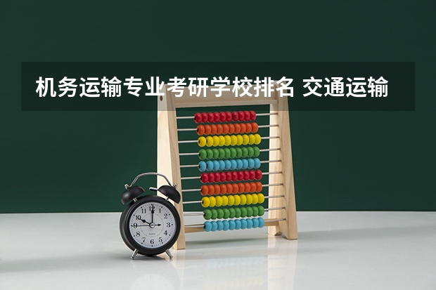 机务运输专业考研学校排名 交通运输专业考研学校排名