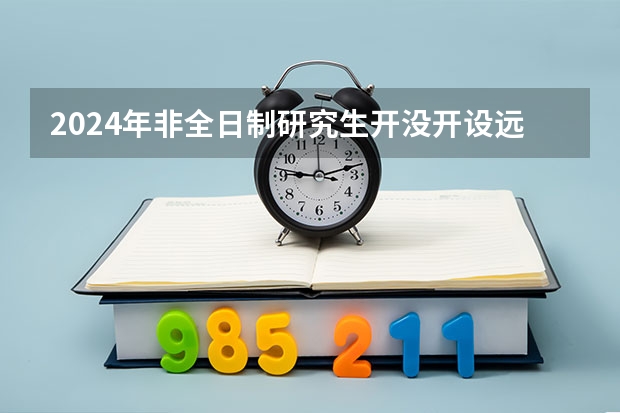 2024年非全日制研究生开没开设远程课程 2024年非全日制研究生迁户口有什么说法