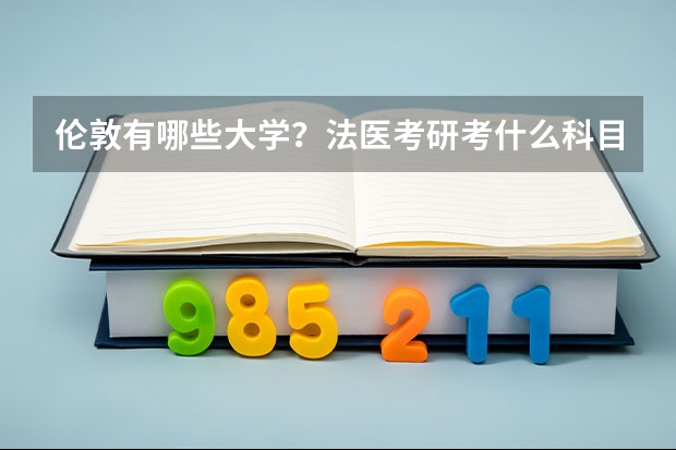 伦敦有哪些大学？法医考研考什么科目？