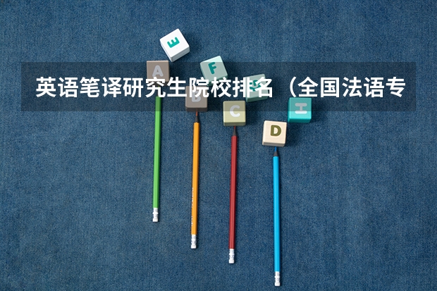 英语笔译研究生院校排名(全国法语专业大学排名)