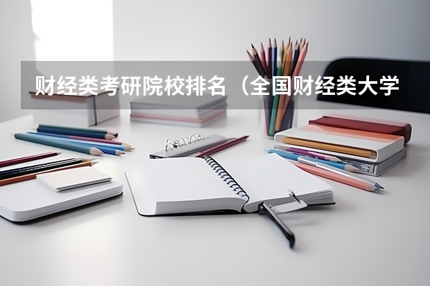 财经类考研院校排名（全国财经类大学关于研究生类排名）