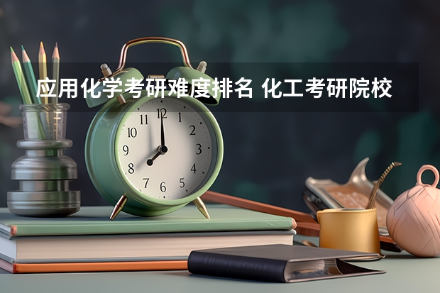 应用化学考研难度排名 化工考研院校排名 学科化学考研学校排名