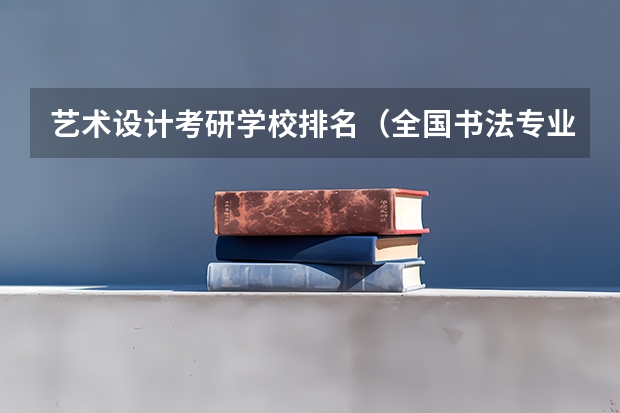 艺术设计考研学校排名（全国书法专业大学排名）