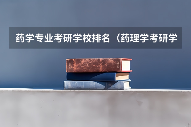 药学专业考研学校排名（药理学考研学校排名）