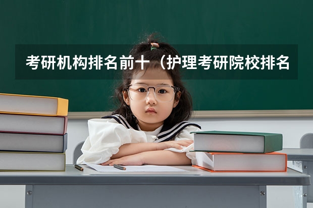 考研机构排名前十（护理考研院校排名）
