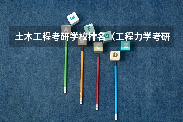 土木工程考研学校排名（工程力学考研学校排名）