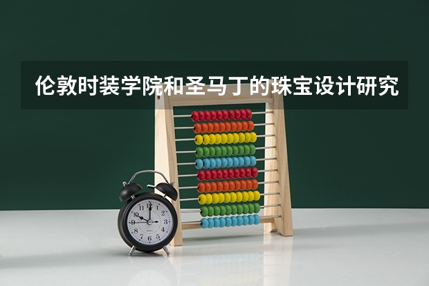 伦敦时装学院和圣马丁的珠宝设计研究生哪所比较好?各自的优势在哪里?谢谢