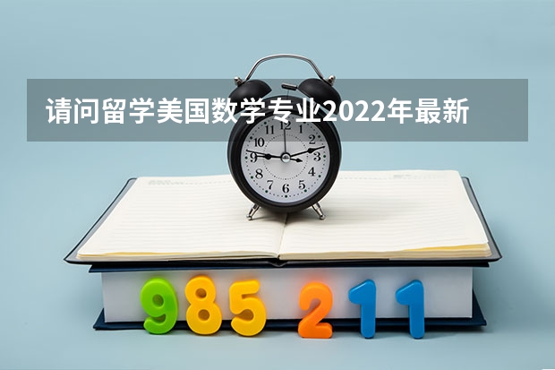 请问留学美国数学专业2022年最新排名及评价 美国学应用数学专业排名 数学专业研究生学校排名