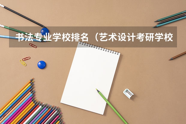 书法专业学校排名（艺术设计考研学校排名）